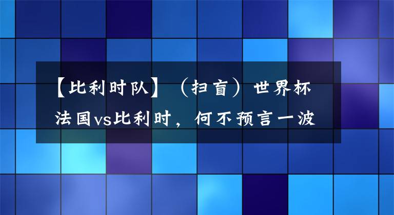 【比利時(shí)隊(duì)】（掃盲）世界杯 法國vs比利時(shí)，何不預(yù)言一波