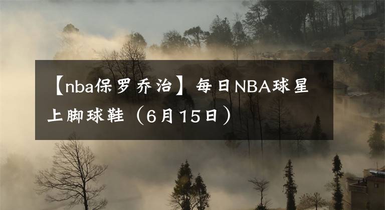 【nba保羅喬治】每日NBA球星上腳球鞋（6月15日）