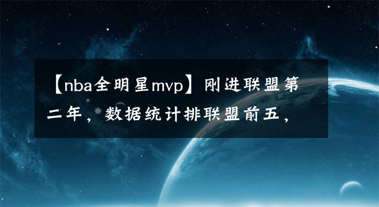 【nba全明星mvp】剛進(jìn)聯(lián)盟第二年，數(shù)據(jù)統(tǒng)計(jì)排聯(lián)盟前五，三球渴望拿MVP和總冠軍