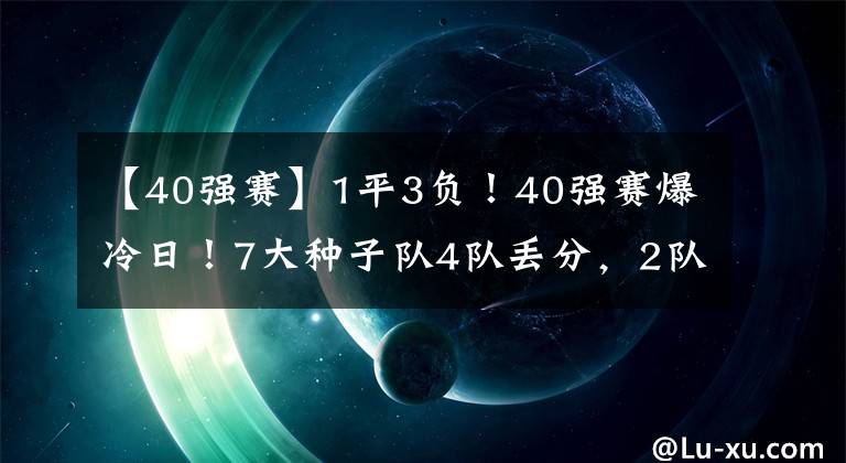 【40強賽】1平3負！40強賽爆冷日！7大種子隊4隊丟分，2隊成大贏家