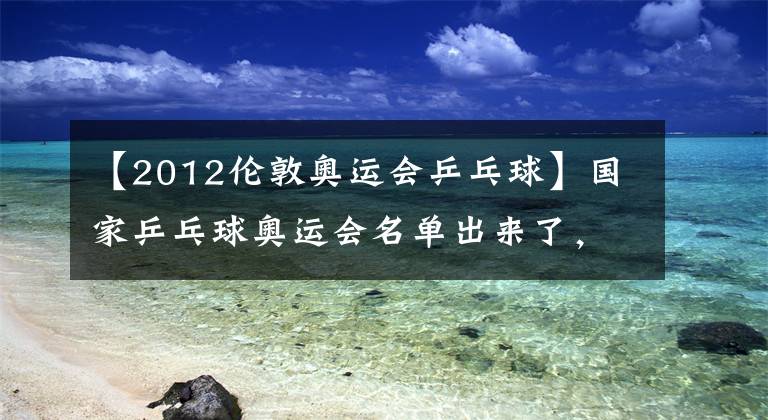 【2012倫敦奧運(yùn)會(huì)乒乓球】國(guó)家乒乓球奧運(yùn)會(huì)名單出來(lái)了，劉詩(shī)雯錯(cuò)過(guò)了女子名單。