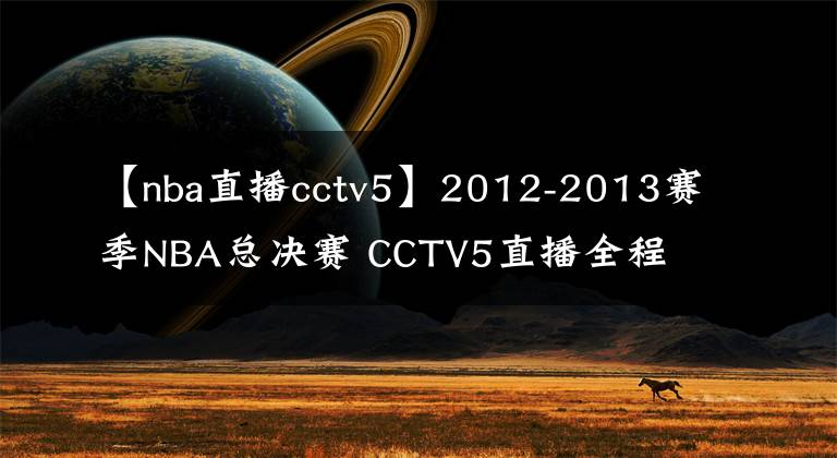 【nba直播cctv5】2012-2013賽季NBA總決賽 CCTV5直播全程