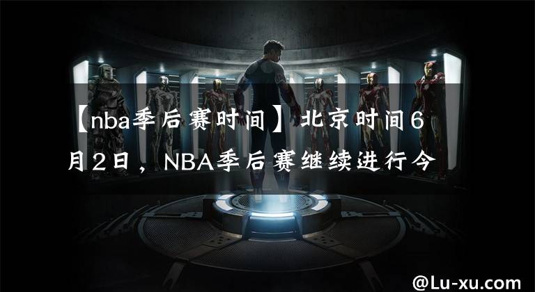 【nba季后賽時(shí)間】北京時(shí)間6月2日，NBA季后賽繼續(xù)進(jìn)行今天一共3場(chǎng)比賽