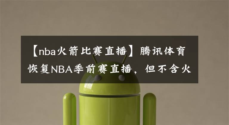 【nba火箭比賽直播】騰訊體育恢復(fù)NBA季前賽直播，但不含火箭隊的比賽