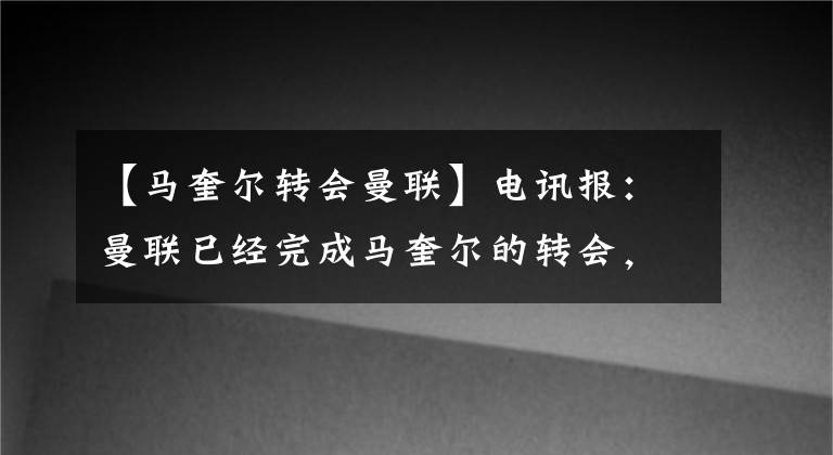 【馬奎爾轉(zhuǎn)會(huì)曼聯(lián)】電訊報(bào)：曼聯(lián)已經(jīng)完成馬奎爾的轉(zhuǎn)會(huì)，轉(zhuǎn)會(huì)費(fèi)為8500萬鎊