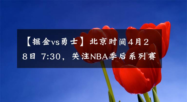 【掘金vs勇士】北京時(shí)間4月28日 7:30，關(guān)注NBA季后系列賽—— 公牛VS雄鹿&掘金VS勇士，誰能笑到最后