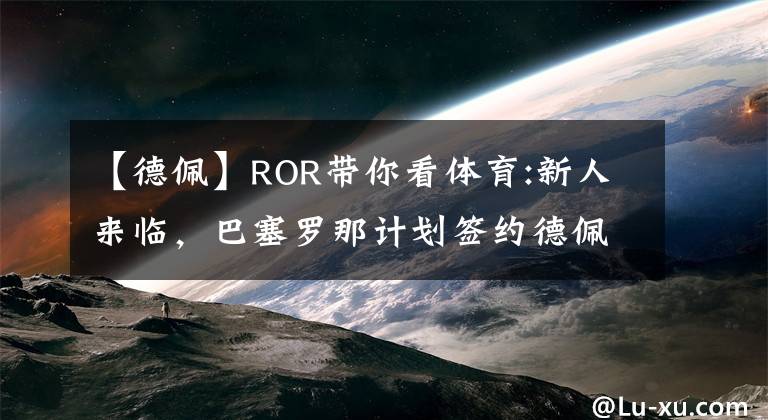 【德佩】ROR帶你看體育:新人來臨，巴塞羅那計劃簽約德佩