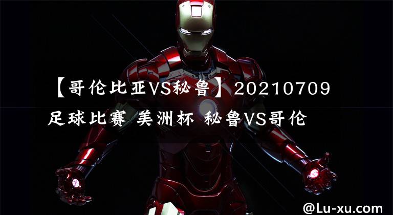 【哥倫比亞VS秘魯】20210709足球比賽 美洲杯 秘魯VS哥倫比亞 附一場(chǎng)美職