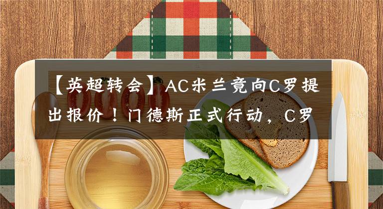 【英超轉(zhuǎn)會】AC米蘭竟向C羅提出報價！門德斯正式行動，C羅愿意降薪重回意甲？