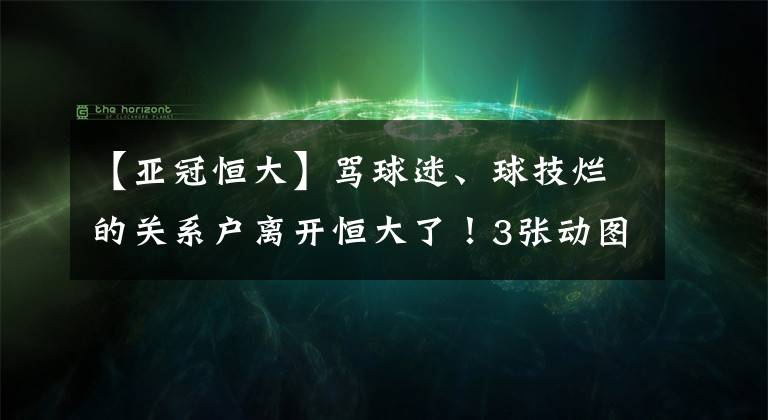 【亞冠恒大】罵球迷、球技爛的關(guān)系戶離開恒大了！3張動圖展示他比賽中的丑態(tài)