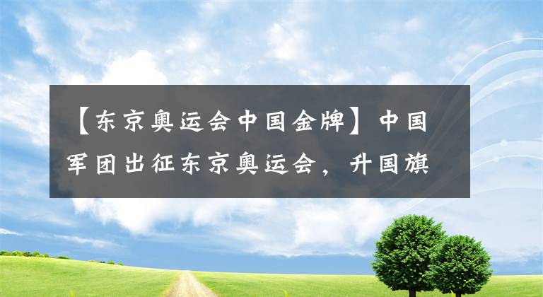 【東京奧運(yùn)會中國金牌】中國軍團(tuán)出征東京奧運(yùn)會，升國旗奏國歌，奧運(yùn)健兒好樣的