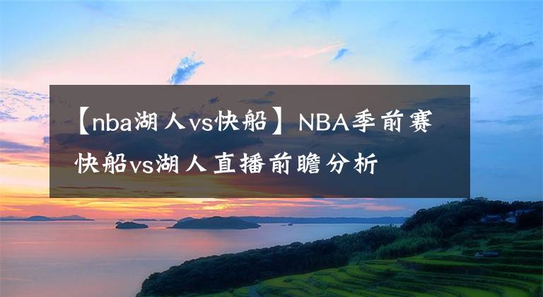 【nba湖人vs快船】NBA季前賽 快船vs湖人直播前瞻分析