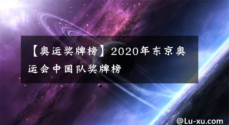 【奧運獎牌榜】2020年東京奧運會中國隊獎牌榜