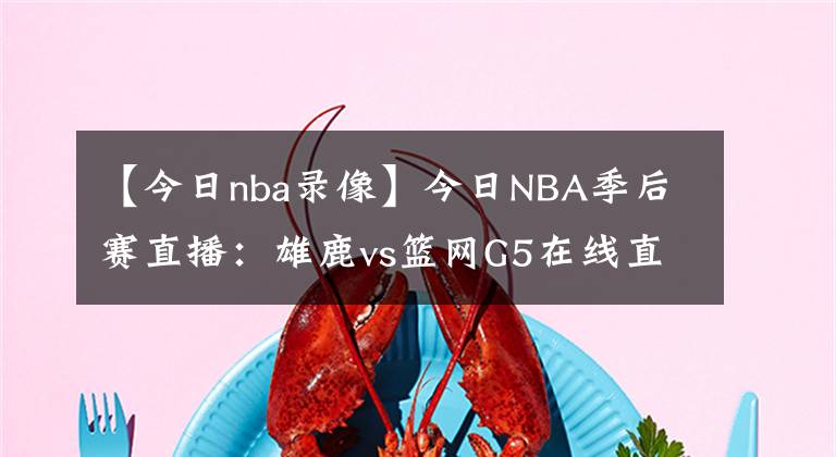 【今日nba錄像】今日NBA季后賽直播：雄鹿vs籃網(wǎng)G5在線直播 附全場錄像回放！