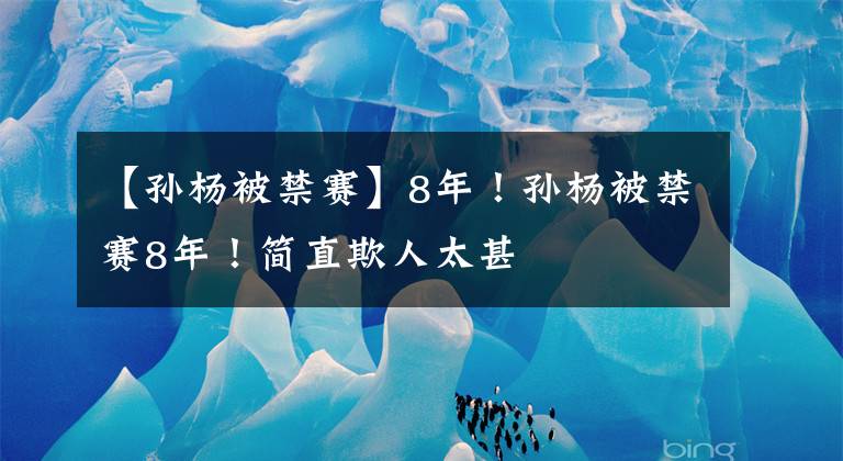 【孫楊被禁賽】8年！孫楊被禁賽8年！簡(jiǎn)直欺人太甚