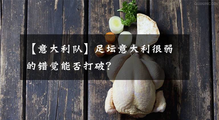 【意大利隊(duì)】足壇意大利很弱的錯覺能否打破？