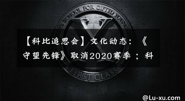 【科比追思會】文化動態(tài)：《守望先鋒》取消2020賽季 ；科比&Gigi追思會舉行；《蝙蝠俠》再曝片場照