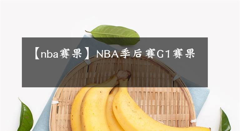 【nba賽果】NBA季后賽G1賽果