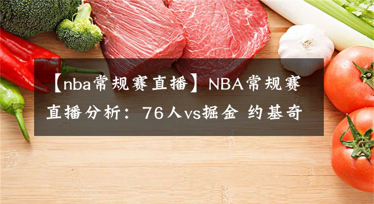 【nba常規(guī)賽直播】NBA常規(guī)賽直播分析：76人vs掘金 約基奇欲率隊雙殺76人奪3連勝