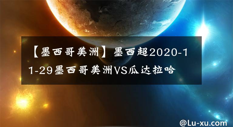 【墨西哥美洲】墨西超2020-11-29墨西哥美洲VS瓜達(dá)拉哈