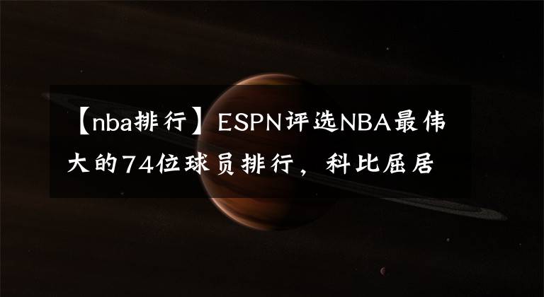 【nba排行】ESPN評選NBA最偉大的74位球員排行，科比屈居第九，第一仍舊是他