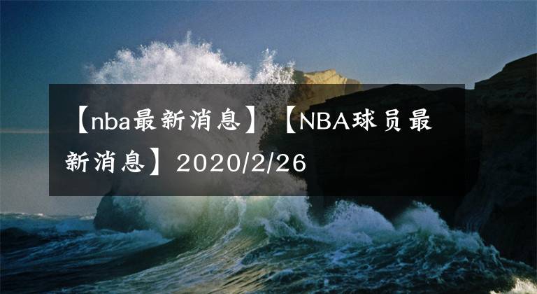 【nba最新消息】【NBA球員最新消息】2020/2/26