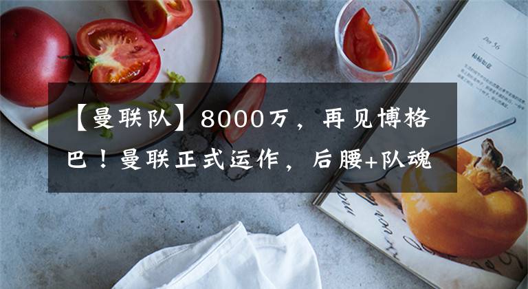 【曼聯(lián)隊(duì)】8000萬(wàn)，再見(jiàn)博格巴！曼聯(lián)正式運(yùn)作，后腰+隊(duì)魂，擅長(zhǎng)壓迫掃蕩