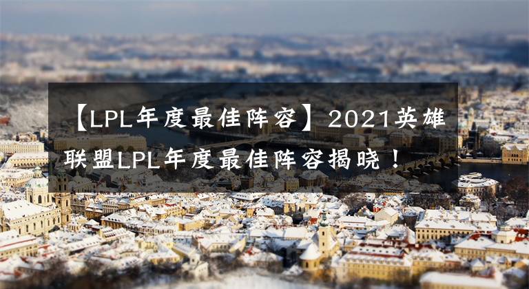 【LPL年度最佳陣容】2021英雄聯(lián)盟LPL年度最佳陣容揭曉！