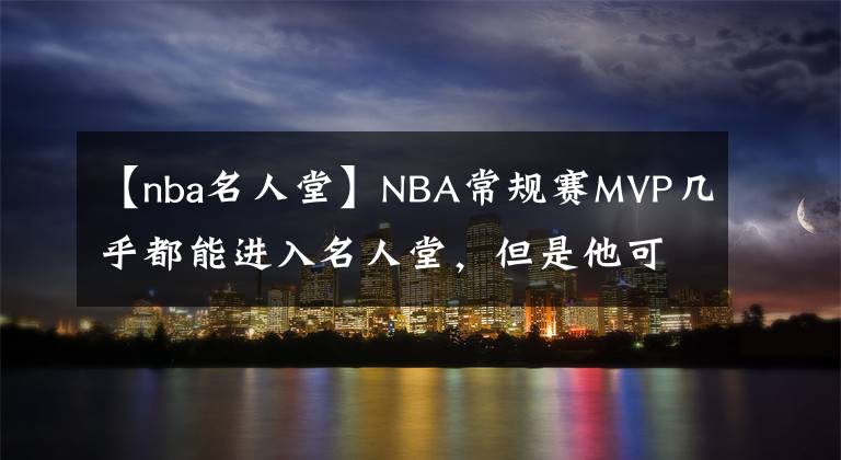 【nba名人堂】NBA常規(guī)賽MVP幾乎都能進入名人堂，但是他可能沒有機會