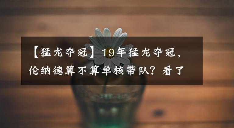 【猛龍奪冠】19年猛龍奪冠，倫納德算不算單核帶隊(duì)？看了洛瑞的數(shù)據(jù)你就懂了！