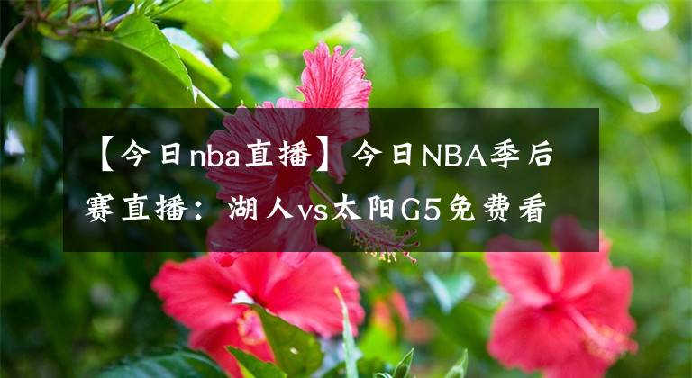 【今日nba直播】今日NBA季后賽直播：湖人vs太陽G5免費看 波普復(fù)出，湖人迎生死戰(zhàn)