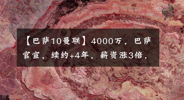 【巴薩10曼聯(lián)】4000萬，巴薩官宣，續(xù)約+4年，薪資漲3倍，看齊法蒂，解約10億