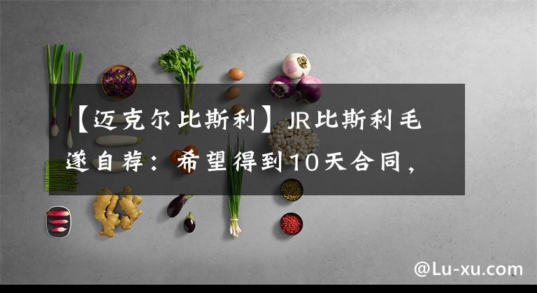 【邁克爾比斯利】JR比斯利毛遂自薦：希望得到10天合同，湖人現(xiàn)在需要幫助