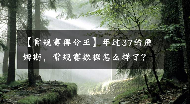 【常規(guī)賽得分王】年過37的詹姆斯，常規(guī)賽數(shù)據(jù)怎么樣了？