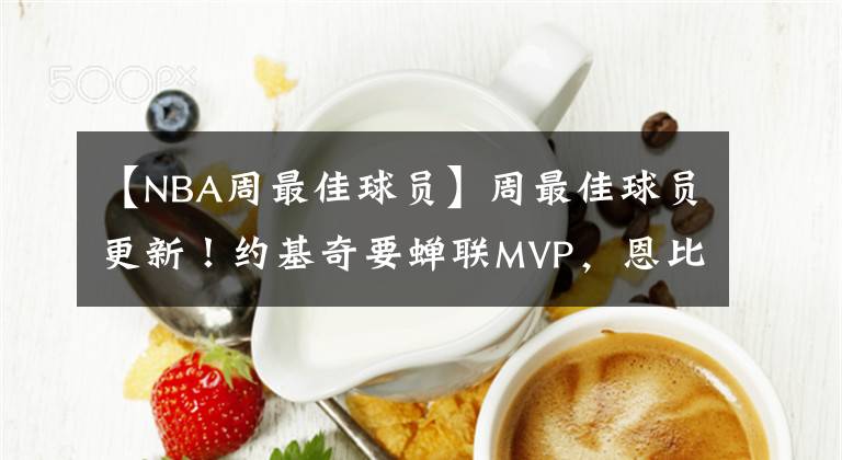 【NBA周最佳球員】周最佳球員更新！約基奇要蟬聯(lián)MVP，恩比德強勢表態(tài)