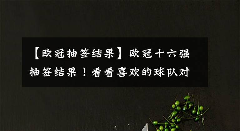 【歐冠抽簽結(jié)果】歐冠十六強(qiáng)抽簽結(jié)果！看看喜歡的球隊(duì)對(duì)陣誰(shuí)吧！