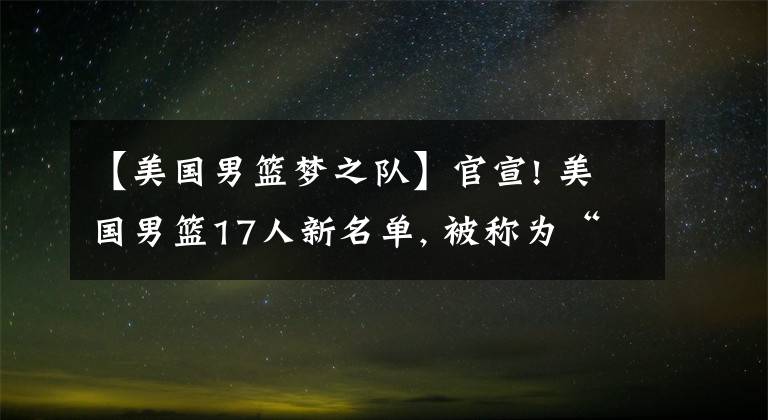 【美國男籃夢之隊(duì)】官宣! 美國男籃17人新名單, 被稱為“最慘、最寒酸”的夢之隊(duì)?