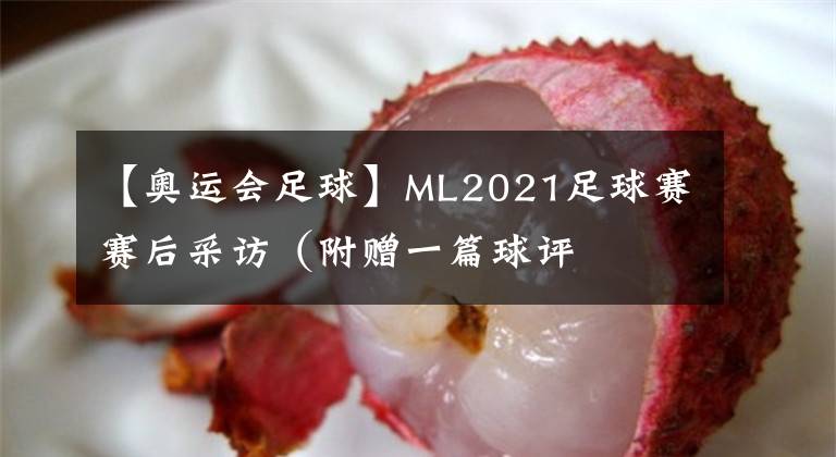 【奧運(yùn)會足球】ML2021足球賽賽后采訪（附贈一篇球評