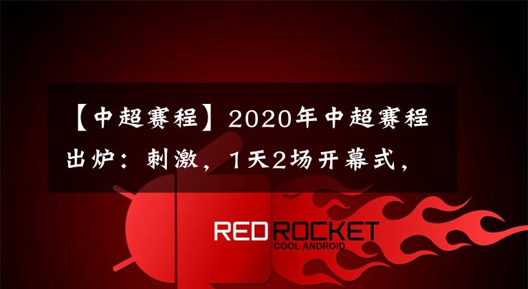 【中超賽程】2020年中超賽程出爐：刺激，1天2場(chǎng)開幕式，65天踢完14輪