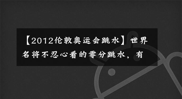 【2012倫敦奧運(yùn)會(huì)跳水】世界名將不忍心看的零分跳水，有的“從零開始”，有的遺憾一輩子。