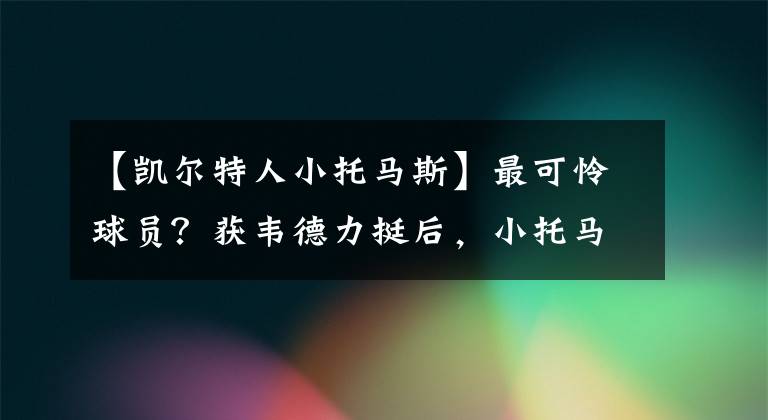 【凱爾特人小托馬斯】最可憐球員？獲韋德力挺后，小托馬斯也迎喜訊，卡車(chē)裝錢(qián)不是夢(mèng)