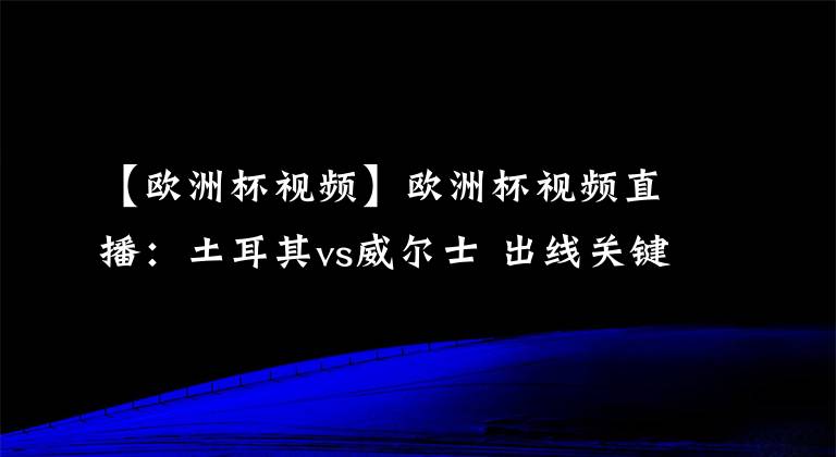 【歐洲杯視頻】歐洲杯視頻直播：土耳其vs威爾士 出線關(guān)鍵戰(zhàn)，威爾士力取分而歸