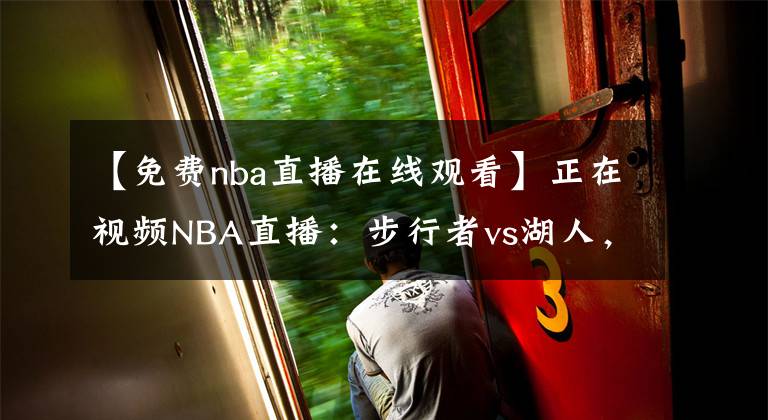 【免費(fèi)nba直播在線觀看】正在視頻NBA直播：步行者vs湖人，火箭vs爵士，火箭15連??？