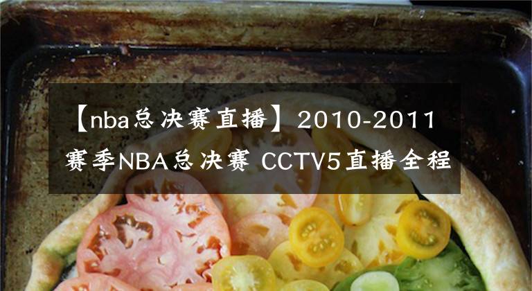 【nba總決賽直播】2010-2011賽季NBA總決賽 CCTV5直播全程