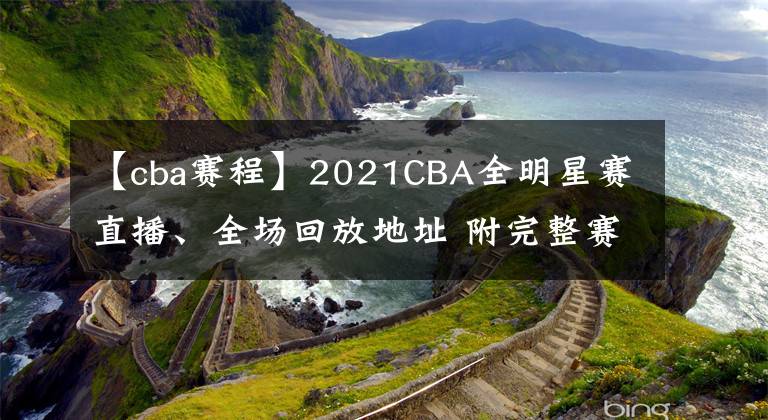 【cba賽程】2021CBA全明星賽直播、全場(chǎng)回放地址 附完整賽程表及觀賽指南