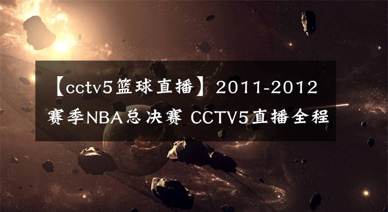 【cctv5籃球直播】2011-2012賽季NBA總決賽 CCTV5直播全程