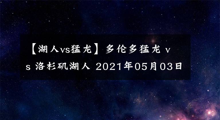 【湖人vs猛龍】多倫多猛龍 vs 洛杉磯湖人 2021年05月03日 星期一 上午10:00（北京時(shí)間）