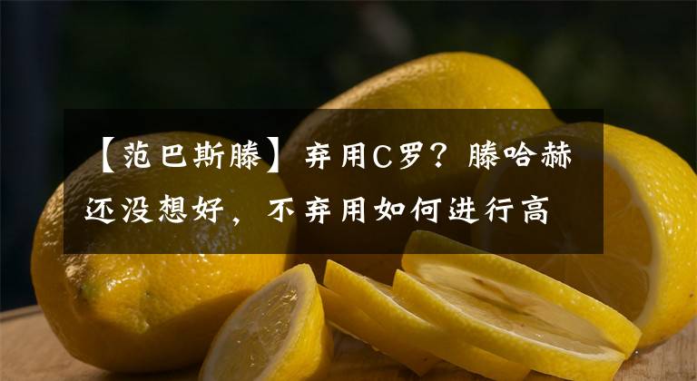 【范巴斯滕】棄用C羅？滕哈赫還沒想好，不棄用如何進行高位壓迫