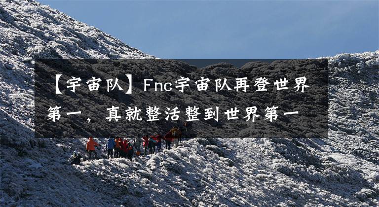 【宇宙隊(duì)】Fnc宇宙隊(duì)再登世界第一，真就整活整到世界第一嗷！