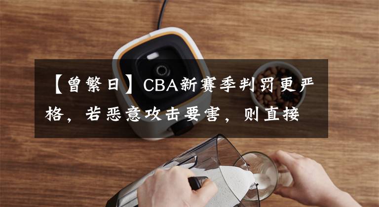 【曾繁日】CBA新賽季判罰更嚴(yán)格，若惡意攻擊要害，則直接取消參賽資格！